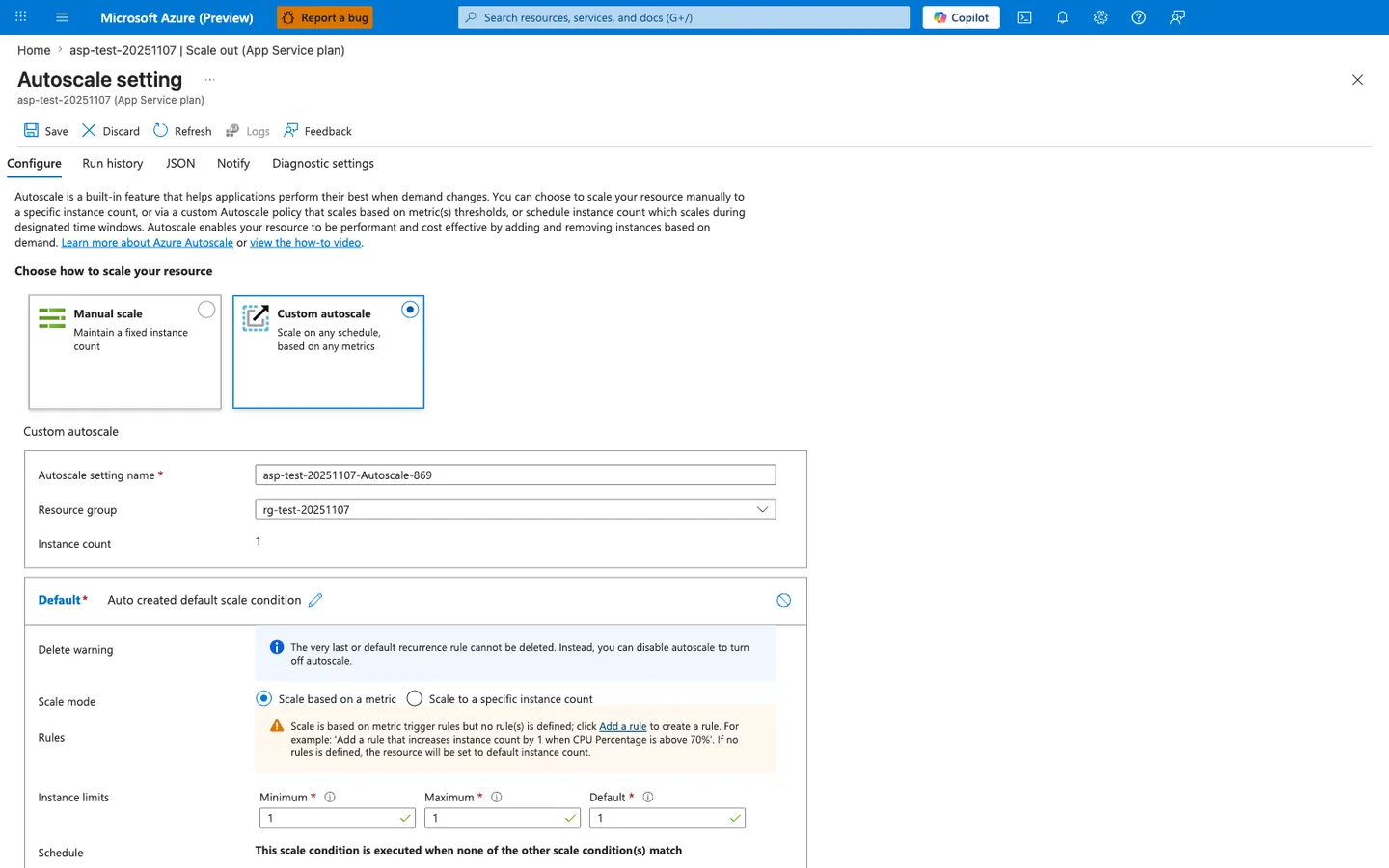 Autoscale setting blade for the App Service plan asp-test-20251107 with breadcrumb "asp-test-20251107 | Scale out (App Service plan)" and a command bar offering Save, Discard, Refresh, Logs, and Feedback. Five tabs are visible — Configure (active), Run history, JSON, Notify, and Diagnostic settings. An introductory paragraph describes Autoscale and links to "Learn more about Azure Autoscale" and "view the how-to video". A "Choose how to scale your resource" section presents two tiles: Manual scale (unselected, "Maintain a fixed instance count") and Custom autoscale (selected with blue border and filled radio, "Scale on any schedule, based on any metrics"). The Custom autoscale section shows Autoscale setting name "asp-test-20251107-Autoscale-869", Resource group "rg-test-20251107", and Instance count "1". A Default scale condition block titled "Auto created default scale condition" follows with a Delete warning info banner ("The very last or default recurrence rule cannot be deleted. Instead, you can disable autoscale to turn off autoscale."), Scale mode radio buttons Scale based on a metric (selected) and Scale to a specific instance count, a Rules warning reading "Scale is based on metric trigger rules but no rule(s) is defined; click Add a rule to create a rule. For example: 'Add a rule that increases instance count by 1 when CPU Percentage is above 70%'. If no rules are defined, the resource will be set to default instance count.", an Instance limits row with Minimum 1, Maximum 1, and Default 1 (all green-checked), and a Schedule note "This scale condition is executed when none of the other scale condition(s) match".